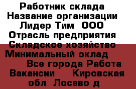 Работник склада › Название организации ­ Лидер Тим, ООО › Отрасль предприятия ­ Складское хозяйство › Минимальный оклад ­ 33 600 - Все города Работа » Вакансии   . Кировская обл.,Лосево д.